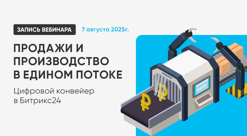 Смотрите запись вебинара "Продажи и производство в едином потоке. Цифровой конвейер в Битрикс24"