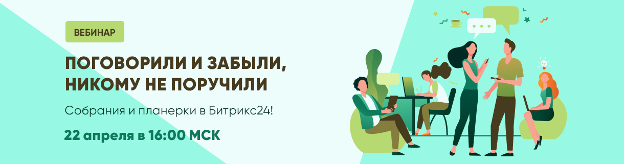 Вебинар "Поговорили и забыли, никому не поручили. Собрания и планерки в Битрикс24! "