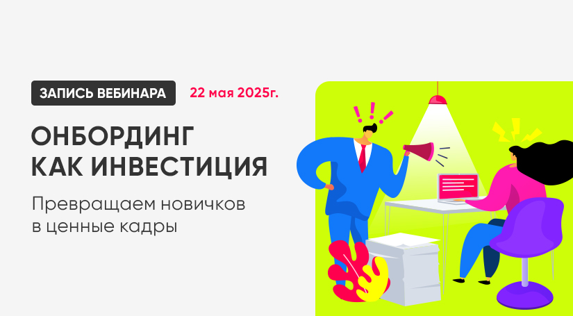 Смотрите запись вебинара "Онбординг как инвестиция: превращаем новичков в ценные кадры"