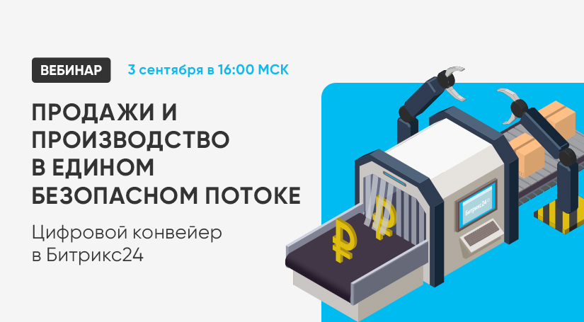 Вебинар «Продажи и производство в едином безопасном потоке. Цифровой конвейер в Битрикс24»