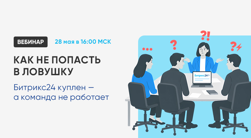 Вебинар «Как не попасть в ловушку: Битрикс24 куплен — а команда не работает»